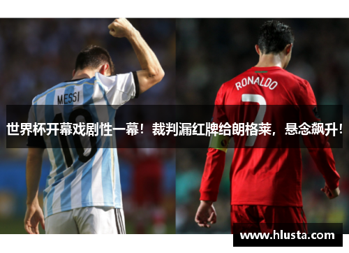 世界杯开幕戏剧性一幕！裁判漏红牌给朗格莱，悬念飙升！
