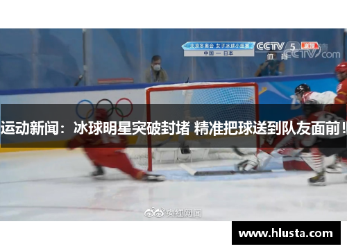 运动新闻：冰球明星突破封堵 精准把球送到队友面前！